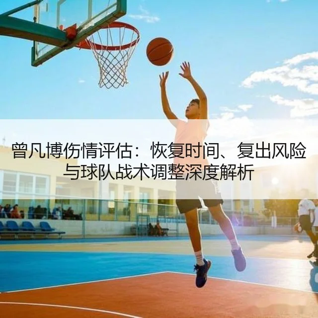 曾凡博伤情评估：恢复时间、复出风险与球队战术调整深度解析