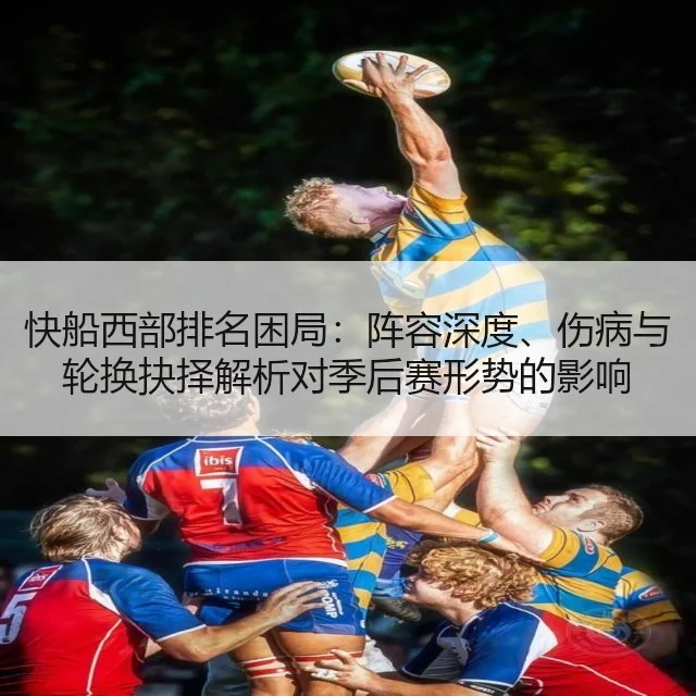 快船西部排名困局：阵容深度、伤病与轮换抉择解析对季后赛形势的影响