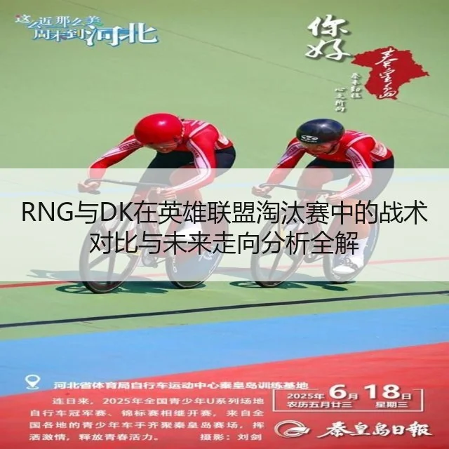 RNG与DK在英雄联盟淘汰赛中的战术对比与未来走向分析全解